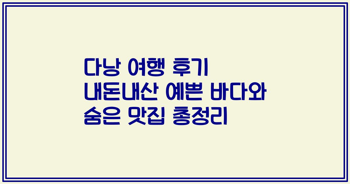 다낭 여행 후기 내돈내산 예쁜 바다와 숨은 맛집 총정리