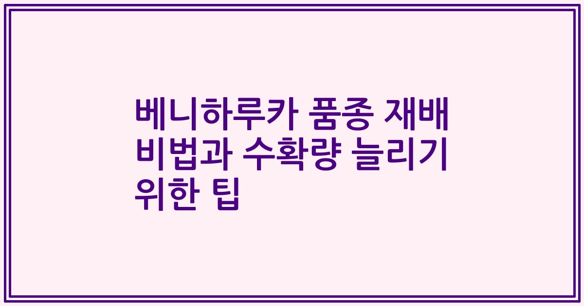 베니하루카 품종 재배 비법과 수확량 늘리기 위한 팁