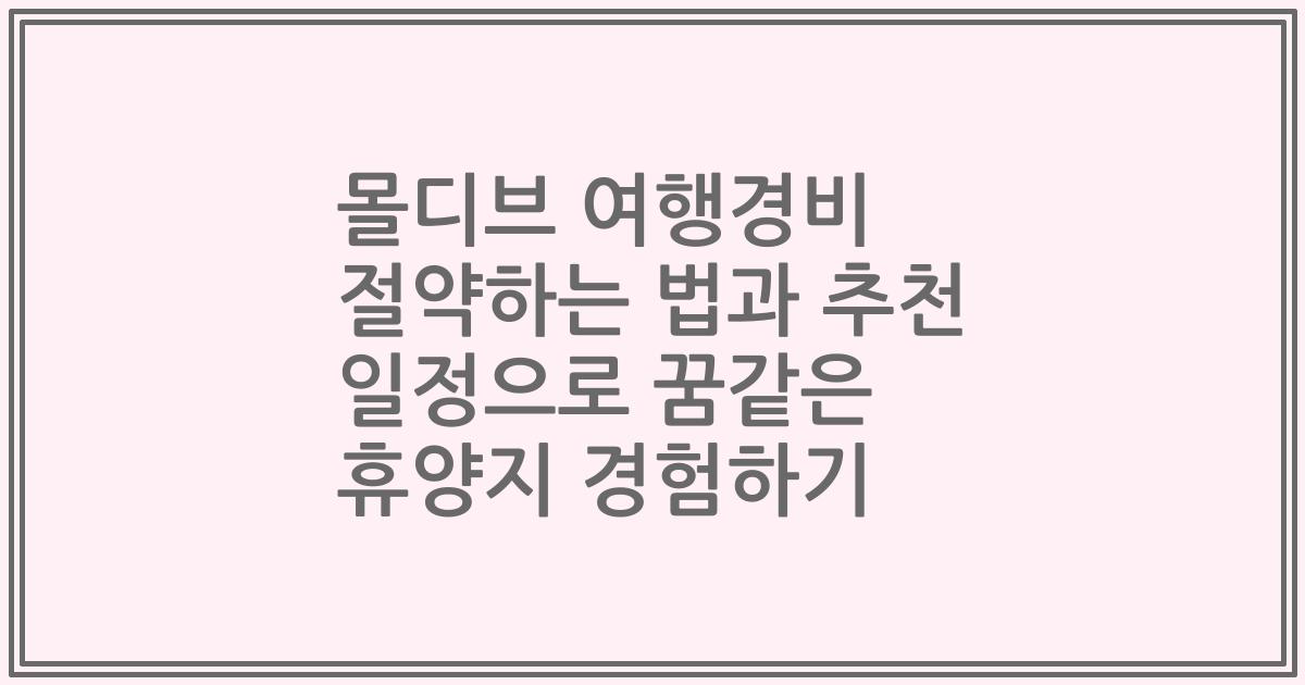 몰디브 여행경비 절약하는 법과 추천 일정으로 꿈같은 휴양지 경험하기