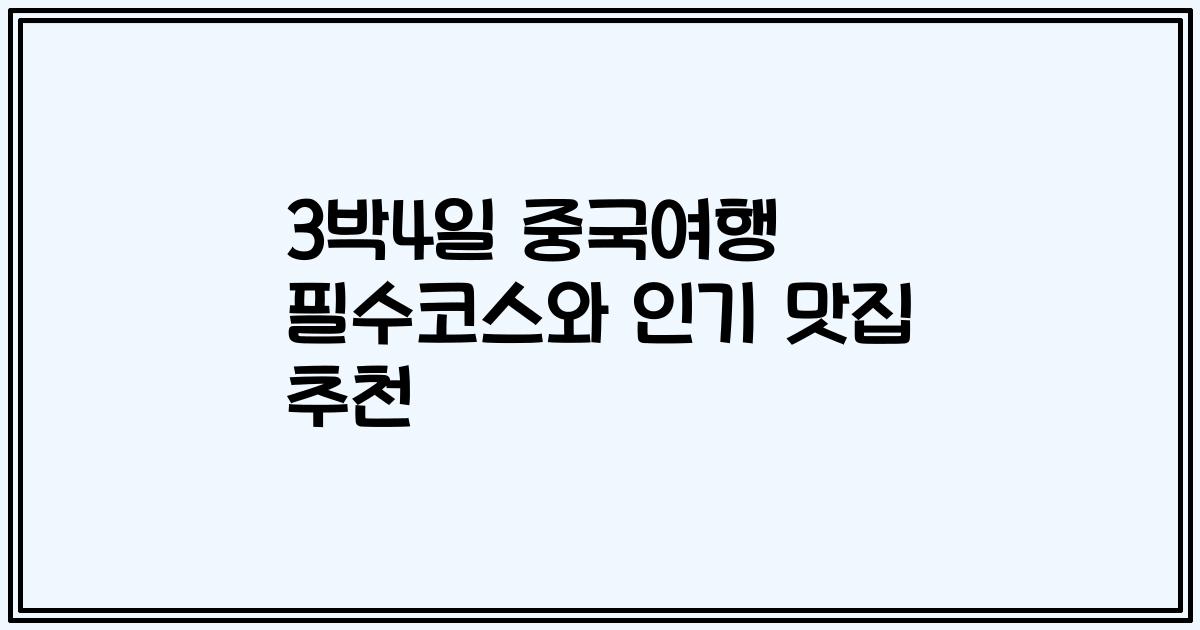 3박4일 중국여행 필수코스와 인기 맛집 추천