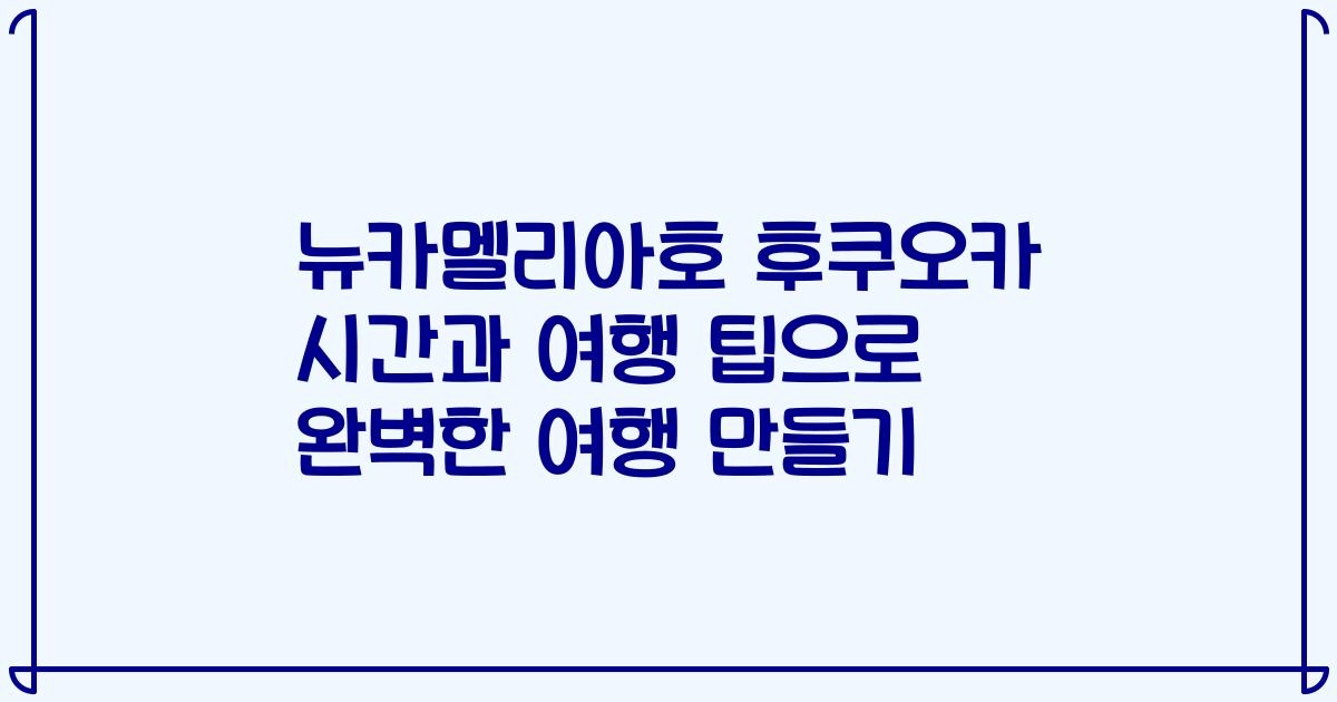 뉴카멜리아호 후쿠오카 시간과 여행 팁으로 완벽한 여행 만들기