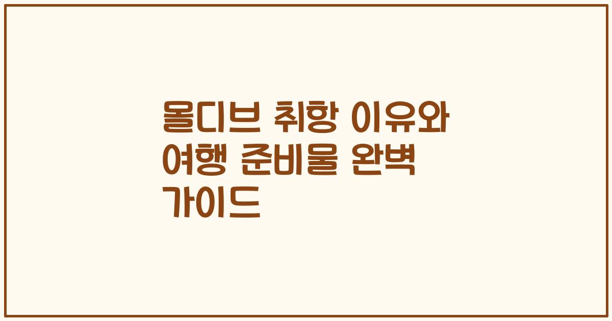 몰디브 취항 이유와 여행 준비물 완벽 가이드