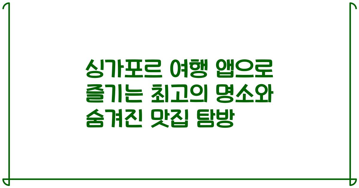 싱가포르 여행 앱으로 즐기는 최고의 명소와 숨겨진 맛집 탐방