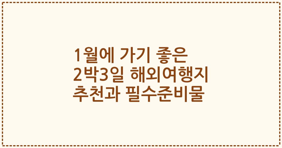 1월에 가기 좋은 2박3일 해외여행지 추천과 필수준비물