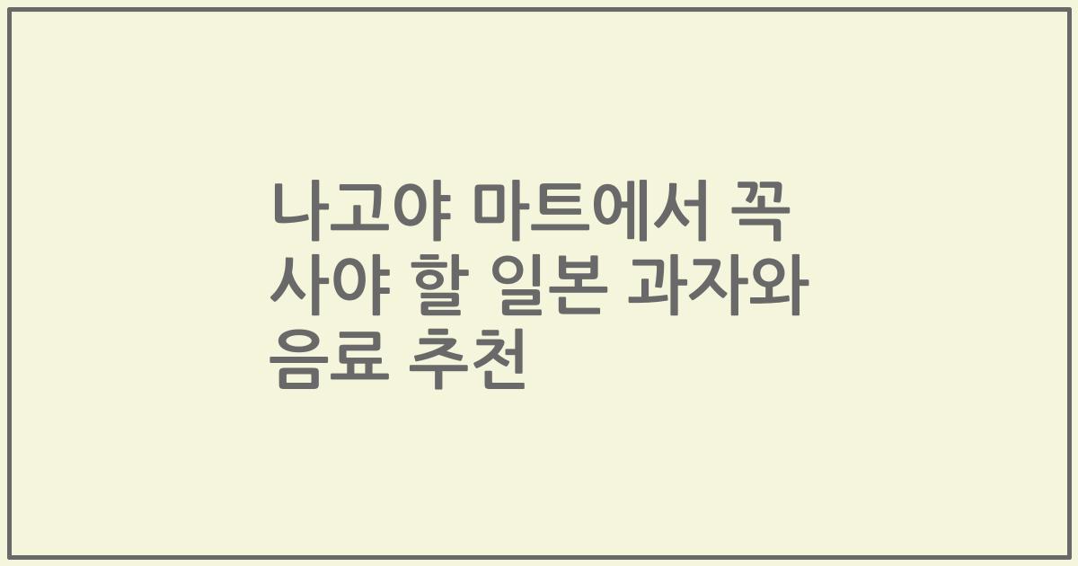 나고야 마트에서 꼭 사야 할 일본 과자와 음료 추천