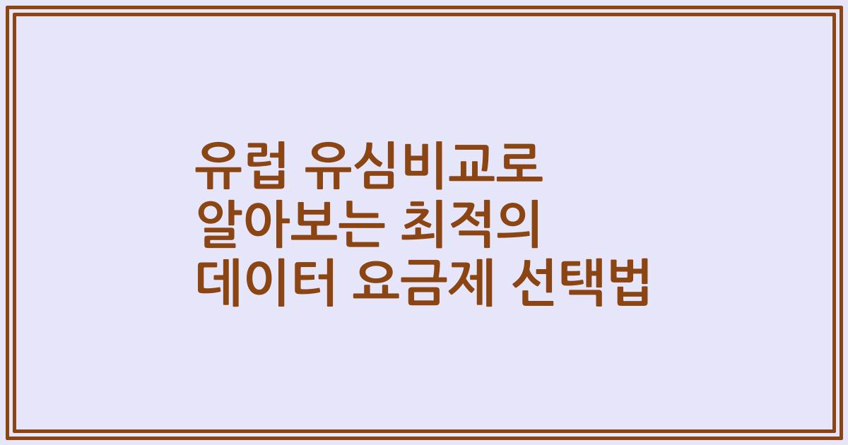유럽 유심비교로 알아보는 최적의 데이터 요금제 선택법