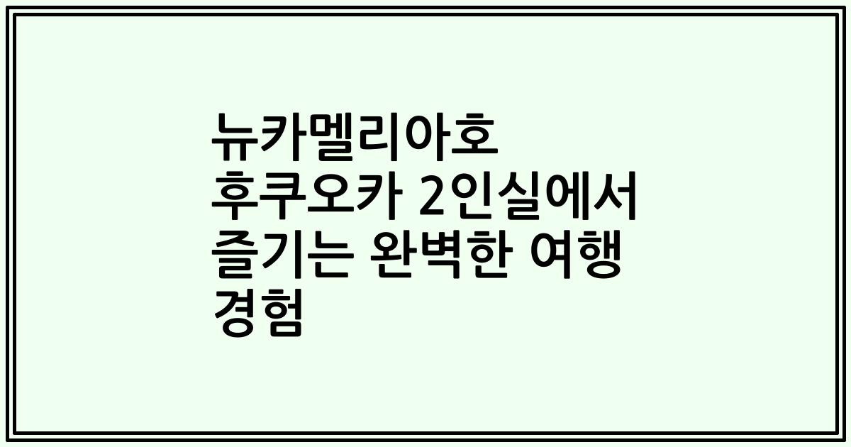뉴카멜리아호 후쿠오카 2인실에서 즐기는 완벽한 여행 경험