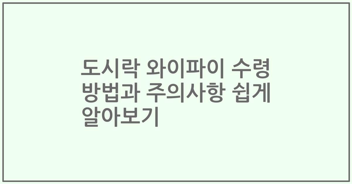도시락 와이파이 수령 방법과 주의사항 쉽게 알아보기