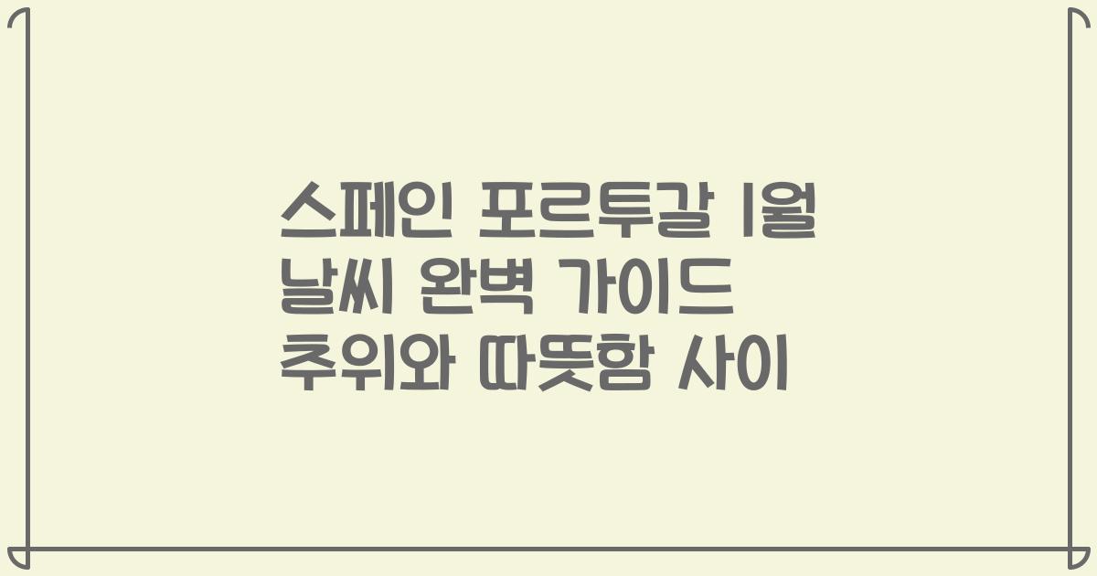 스페인 포르투갈 1월 날씨 완벽 가이드 추위와 따뜻함 사이