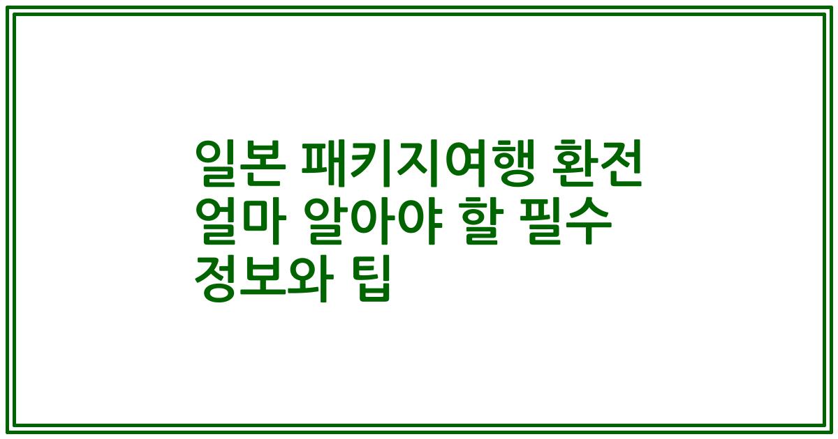 일본 패키지여행 환전 얼마 알아야 할 필수 정보와 팁