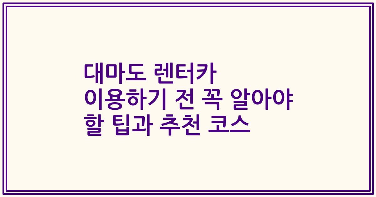 대마도 렌터카 이용하기 전 꼭 알아야 할 팁과 추천 코스