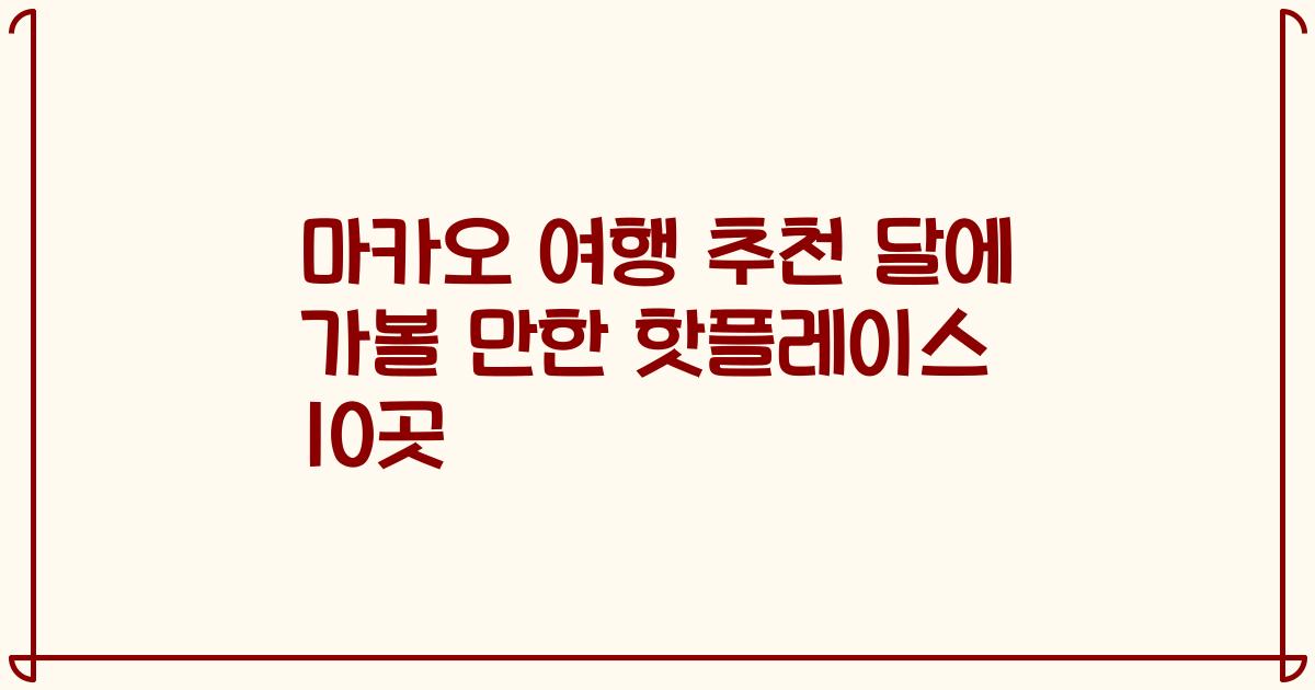 마카오 여행 추천 달에 가볼 만한 핫플레이스 10곳
