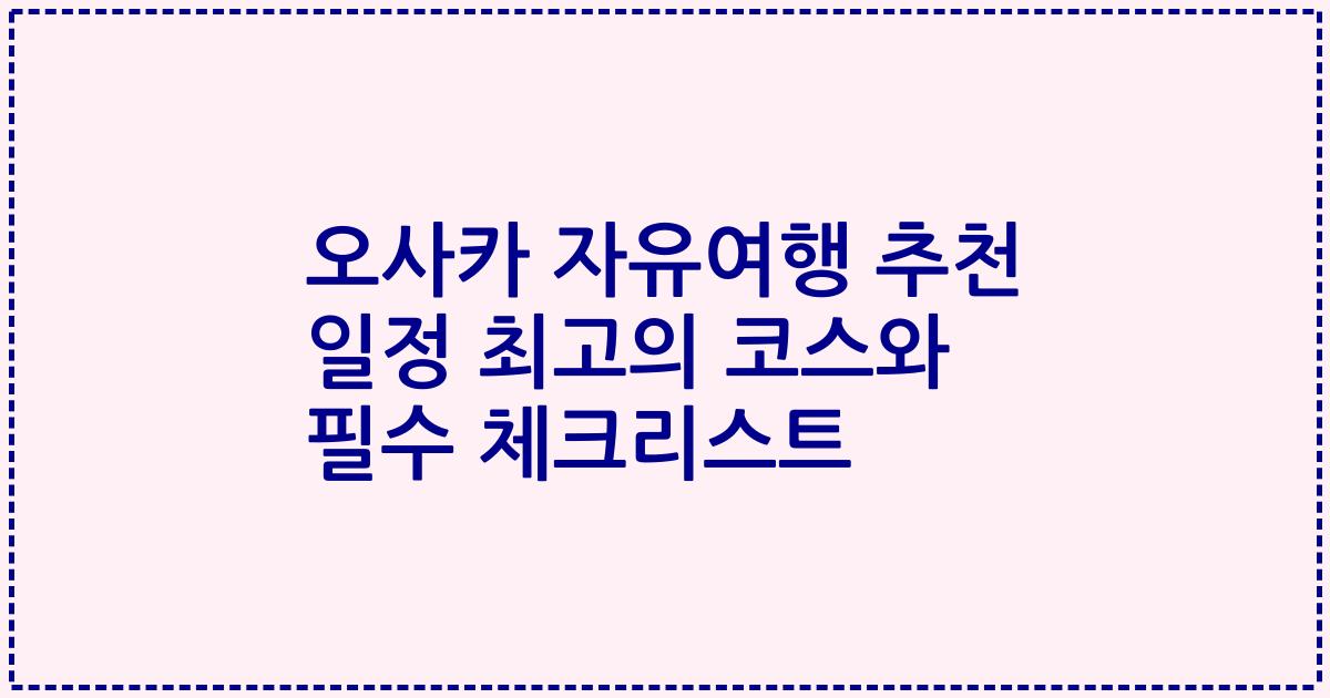 오사카 자유여행 추천 일정 최고의 코스와 필수 체크리스트