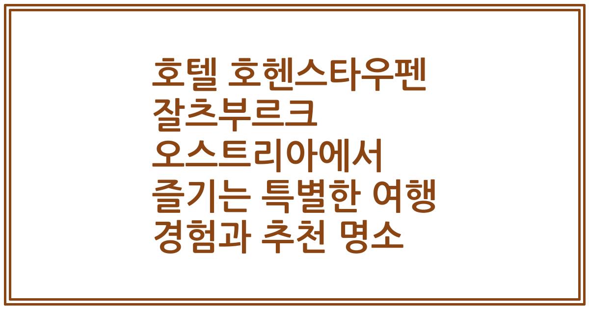 호텔 호헨스타우펜 잘츠부르크 오스트리아에서 즐기는 특별한 여행 경험과 추천 명소