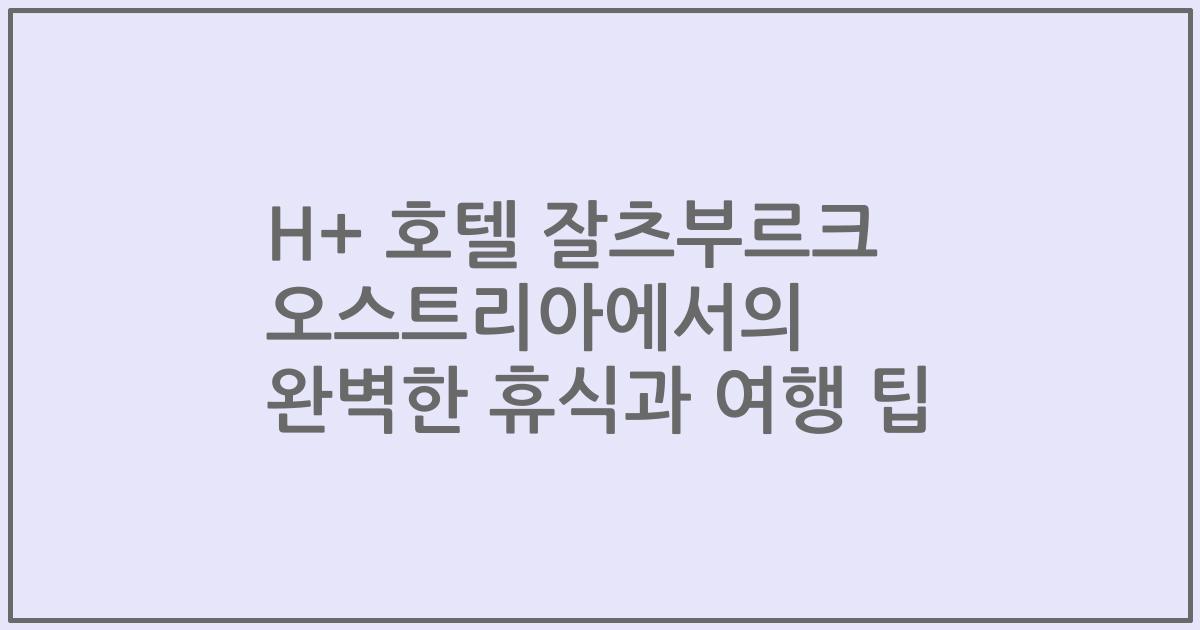 H+ 호텔 잘츠부르크 오스트리아에서의 완벽한 휴식과 여행 팁