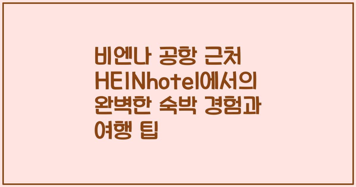비엔나 공항 근처 HEINhotel에서의 완벽한 숙박 경험과 여행 팁