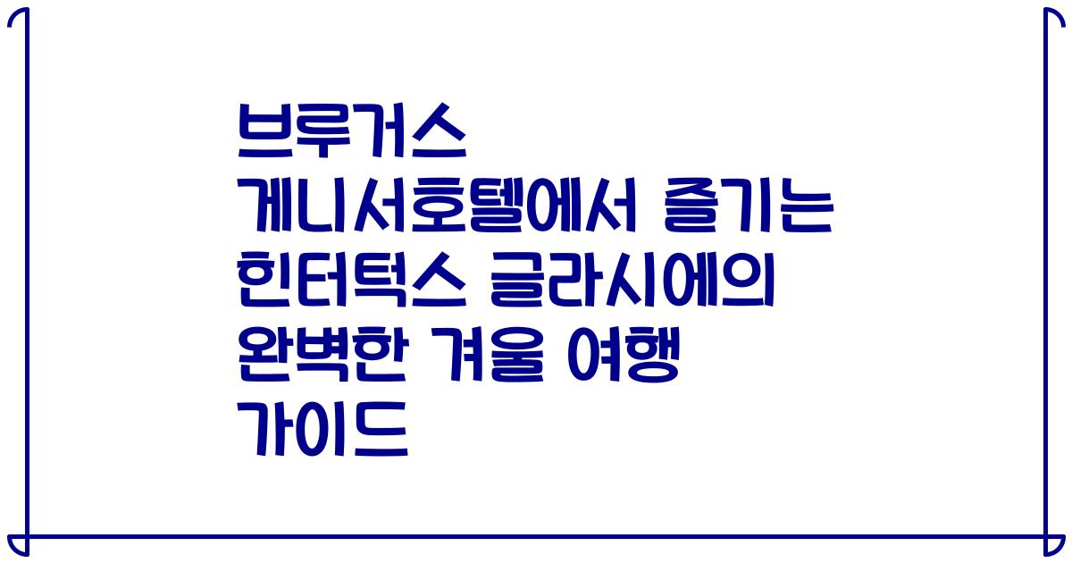 브루거스 게니서호텔에서 즐기는 힌터턱스 글라시에의 완벽한 겨울 여행 가이드