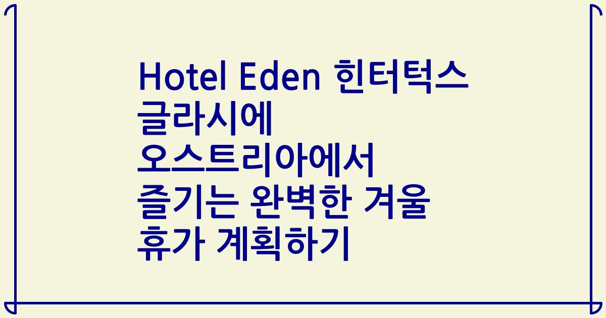 Hotel Eden 힌터턱스 글라시에 오스트리아에서 즐기는 완벽한 겨울 휴가 계획하기