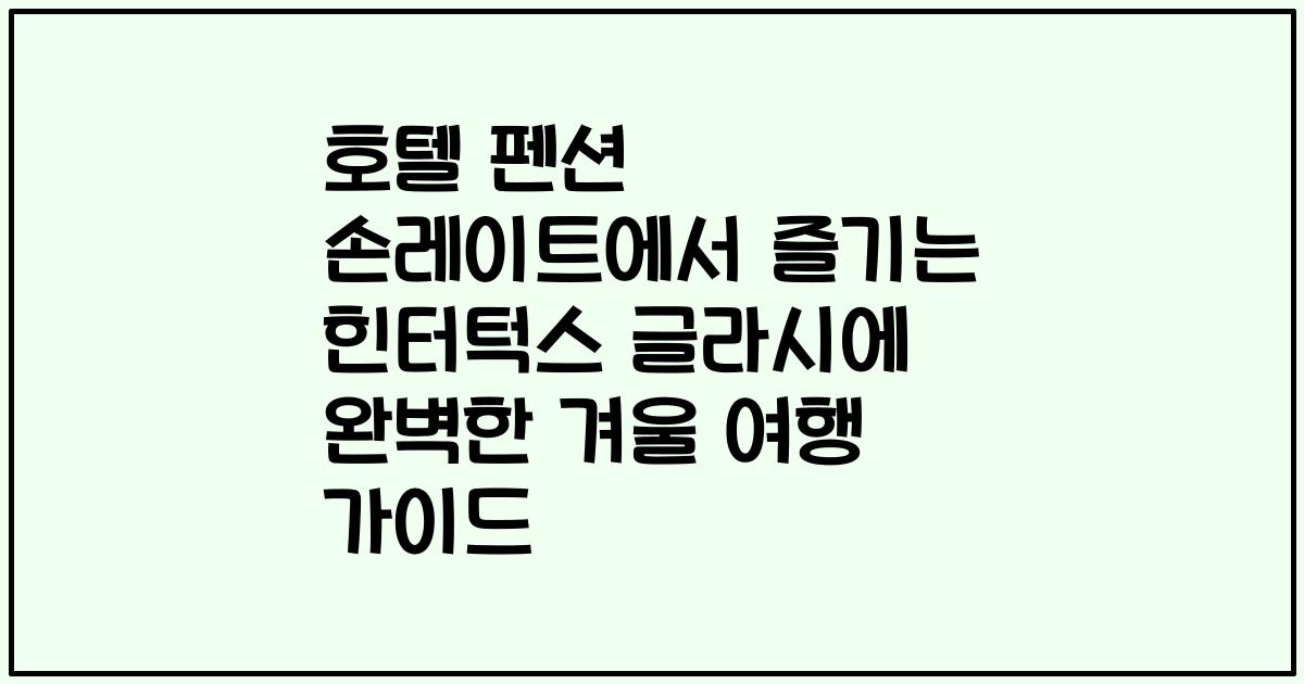 호텔 펜션 손레이트에서 즐기는 힌터턱스 글라시에 완벽한 겨울 여행 가이드