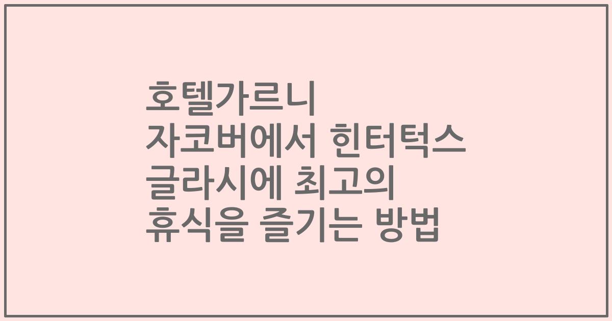 호텔가르니 자코버에서 힌터턱스 글라시에 최고의 휴식을 즐기는 방법