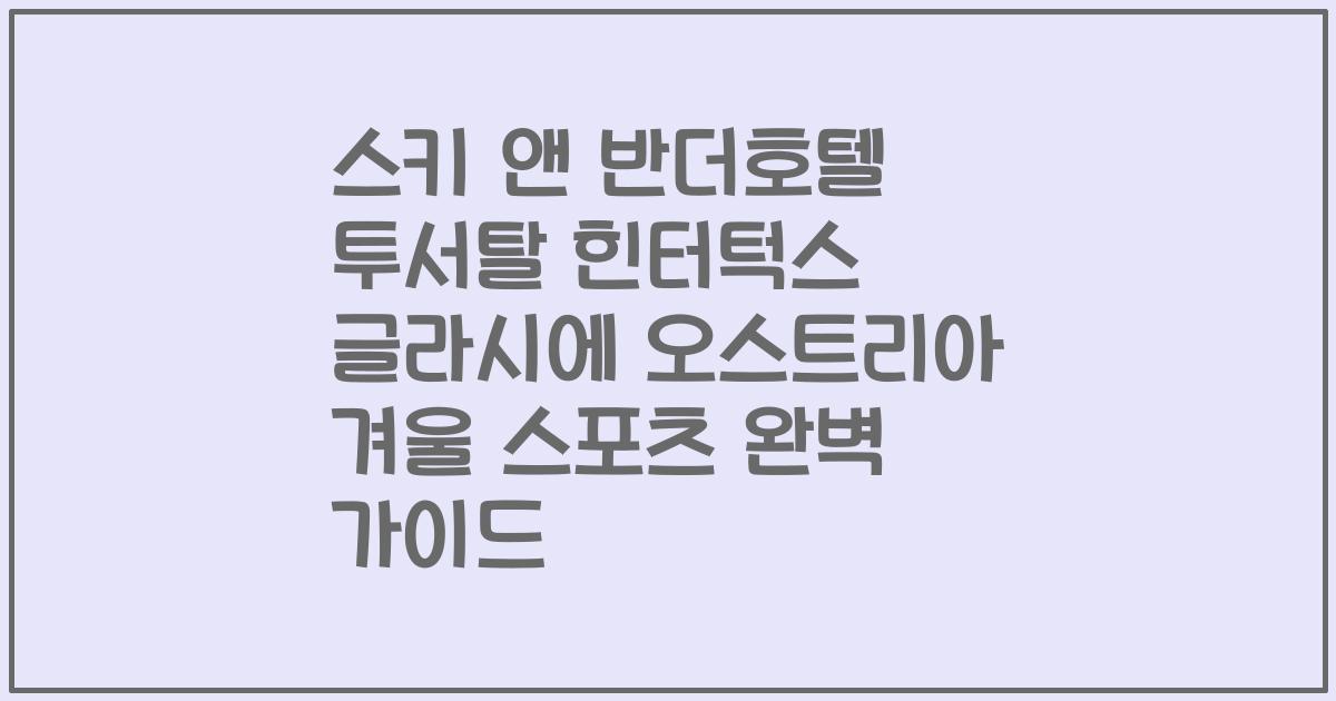 스키 앤 반더호텔 투서탈 힌터턱스 글라시에 오스트리아 겨울 스포츠 완벽 가이드