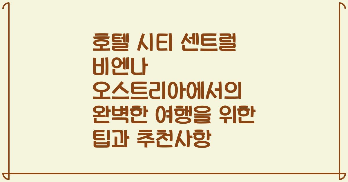 호텔 시티 센트럴 비엔나 오스트리아에서의 완벽한 여행을 위한 팁과 추천사항