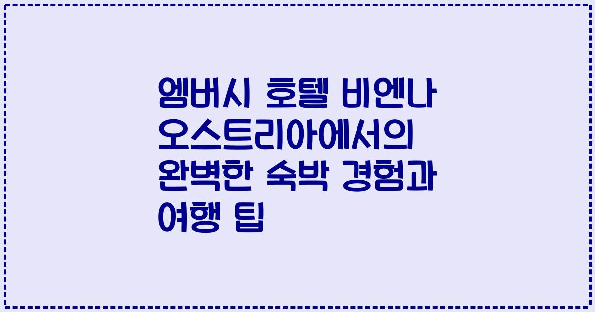 엠버시 호텔 비엔나 오스트리아에서의 완벽한 숙박 경험과 여행 팁