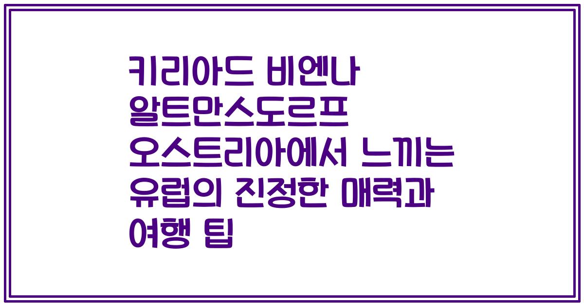 키리아드 비엔나 알트만스도르프 오스트리아에서 느끼는 유럽의 진정한 매력과 여행 팁