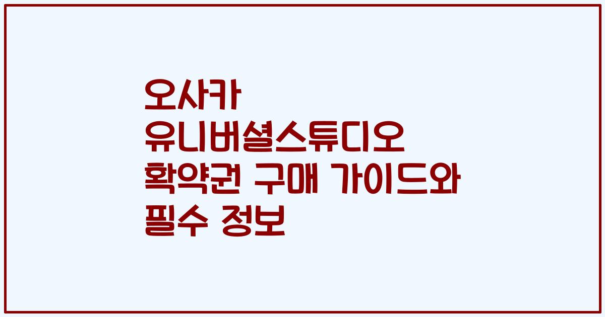 오사카 유니버셜스튜디오 확약권 구매 가이드와 필수 정보
