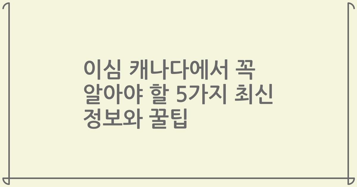 이심 캐나다에서 꼭 알아야 할 5가지 최신 정보와 꿀팁