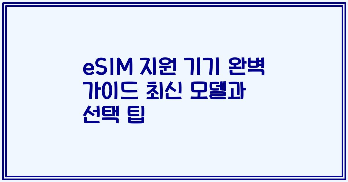 eSIM 지원 기기 완벽 가이드 최신 모델과 선택 팁