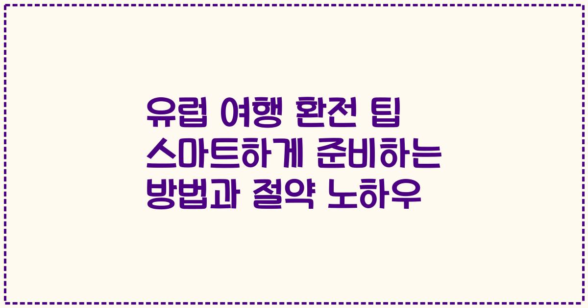 유럽 여행 환전 팁 스마트하게 준비하는 방법과 절약 노하우