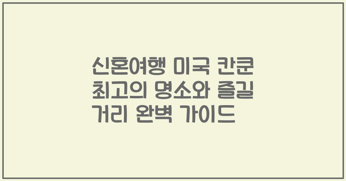 신혼여행 미국 칸쿤 최고의 명소와 즐길 거리 완벽 가이드