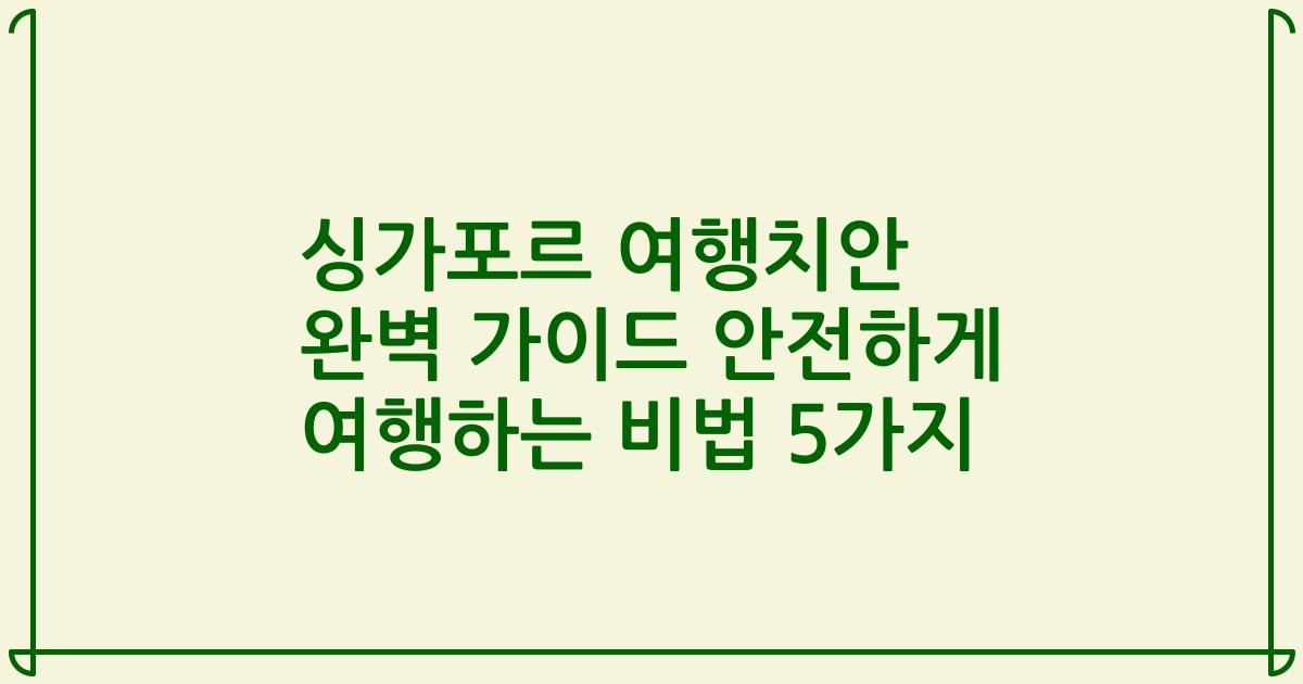 싱가포르 여행치안 완벽 가이드 안전하게 여행하는 비법 5가지