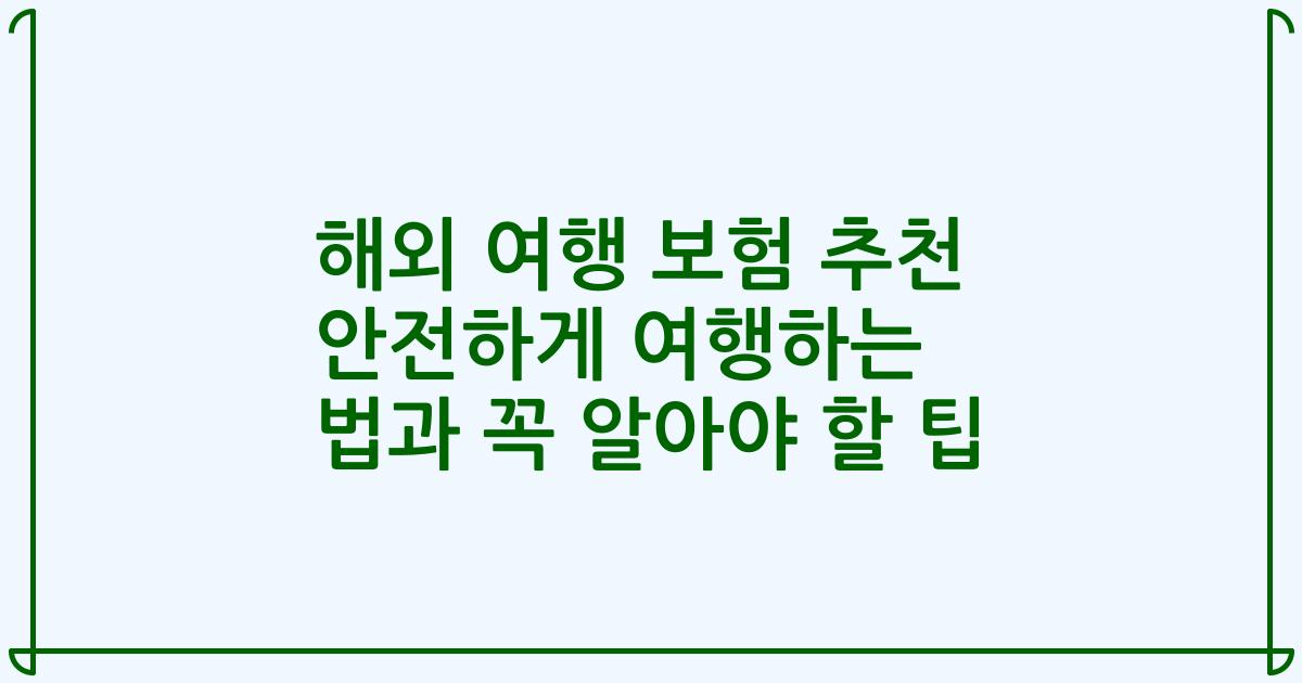 해외 여행 보험 추천 안전하게 여행하는 법과 꼭 알아야 할 팁