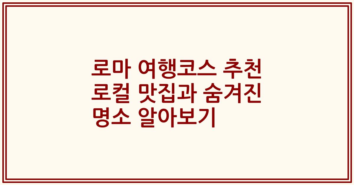로마 여행코스 추천 로컬 맛집과 숨겨진 명소 알아보기