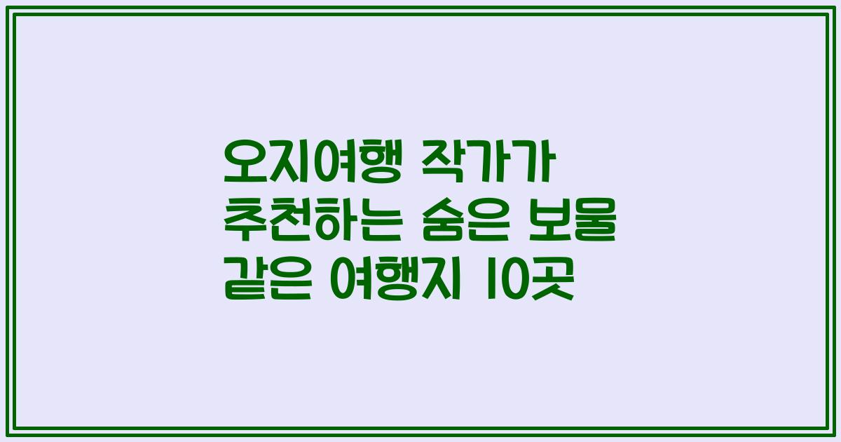 오지여행 작가가 추천하는 숨은 보물 같은 여행지 10곳