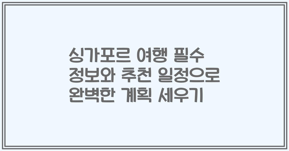 싱가포르 여행 필수 정보와 추천 일정으로 완벽한 계획 세우기