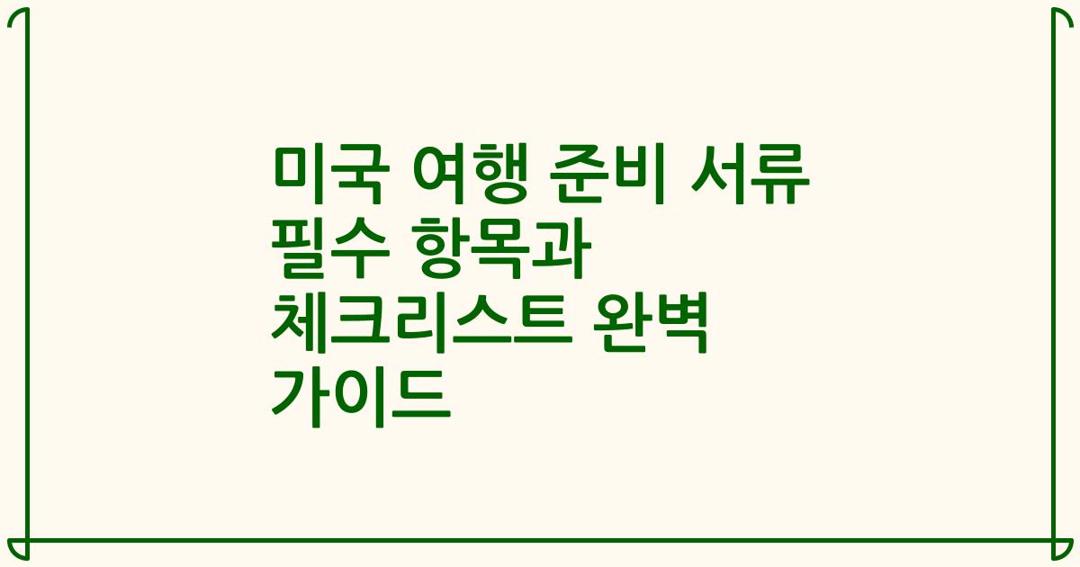 미국 여행 준비 서류 필수 항목과 체크리스트 완벽 가이드
