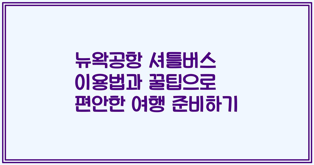 뉴왁공항 셔틀버스 이용법과 꿀팁으로 편안한 여행 준비하기