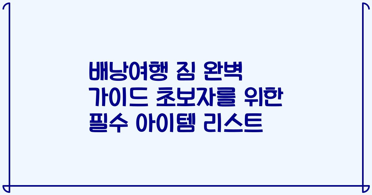 배낭여행 짐 완벽 가이드 초보자를 위한 필수 아이템 리스트