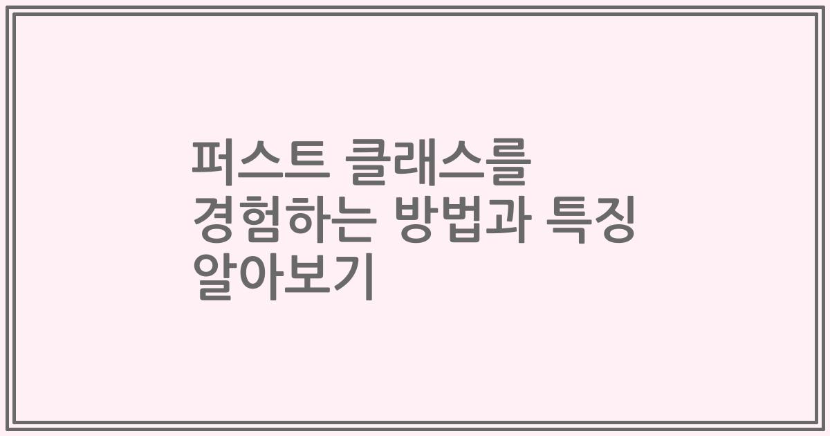 퍼스트 클래스를 경험하는 방법과 특징 알아보기