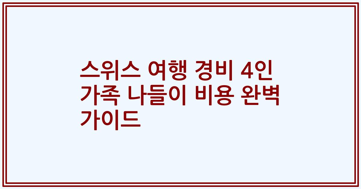 스위스 여행 경비 4인 가족 나들이 비용 완벽 가이드