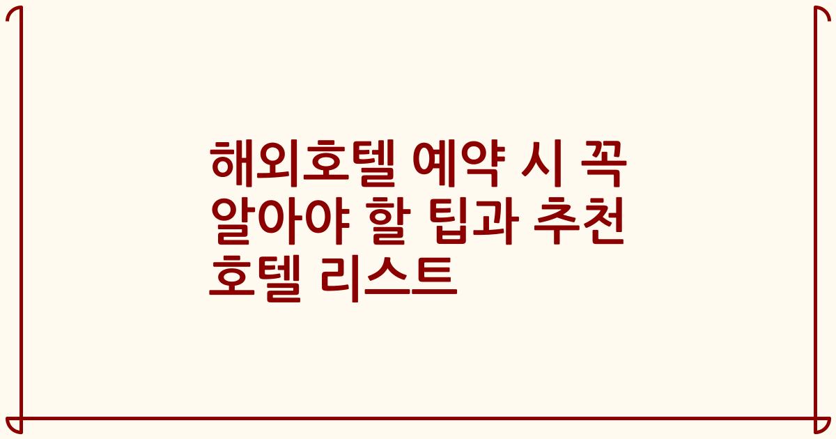 해외호텔 예약 시 꼭 알아야 할 팁과 추천 호텔 리스트