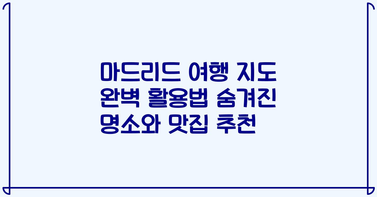 마드리드 여행 지도 완벽 활용법 숨겨진 명소와 맛집 추천