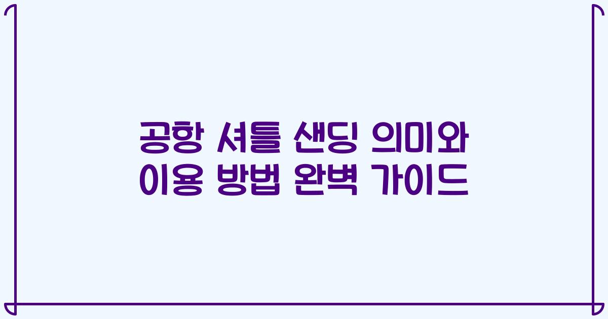 공항 셔틀 샌딩 의미와 이용 방법 완벽 가이드