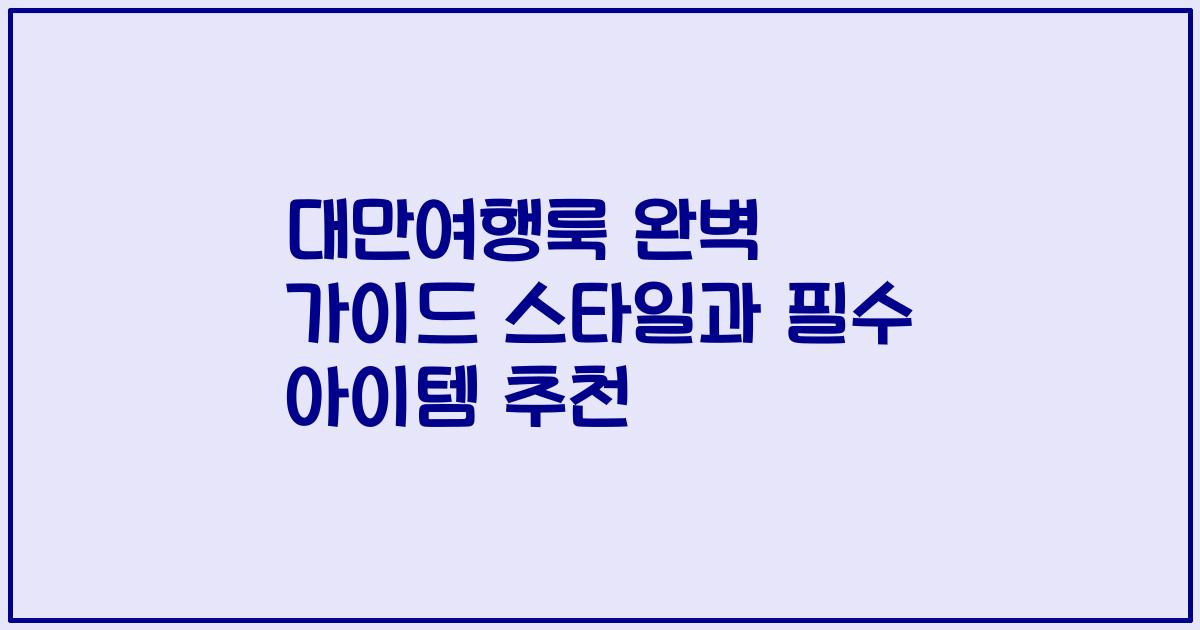 대만여행룩 완벽 가이드 스타일과 필수 아이템 추천