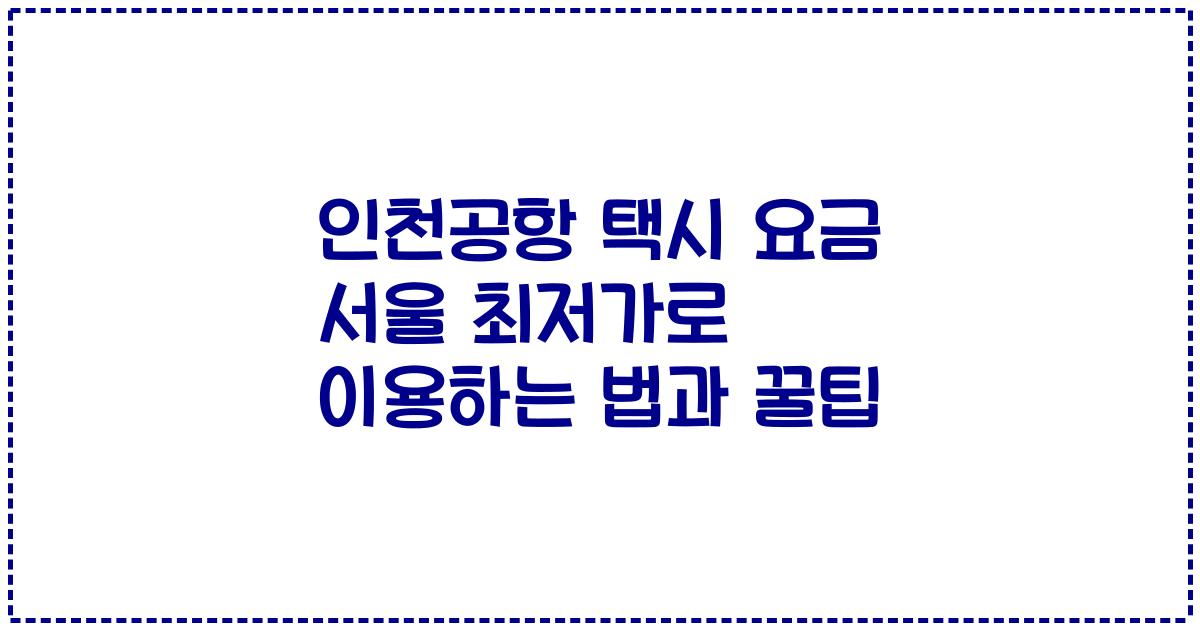 인천공항 택시 요금 서울 최저가로 이용하는 법과 꿀팁