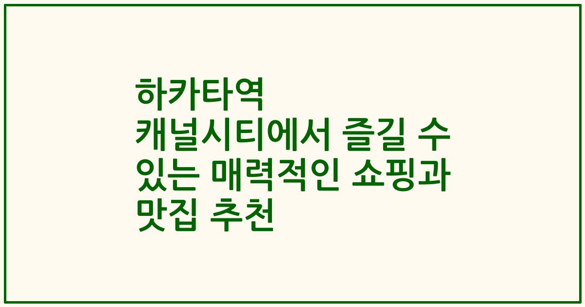 하카타역 캐널시티에서 즐길 수 있는 매력적인 쇼핑과 맛집 추천
