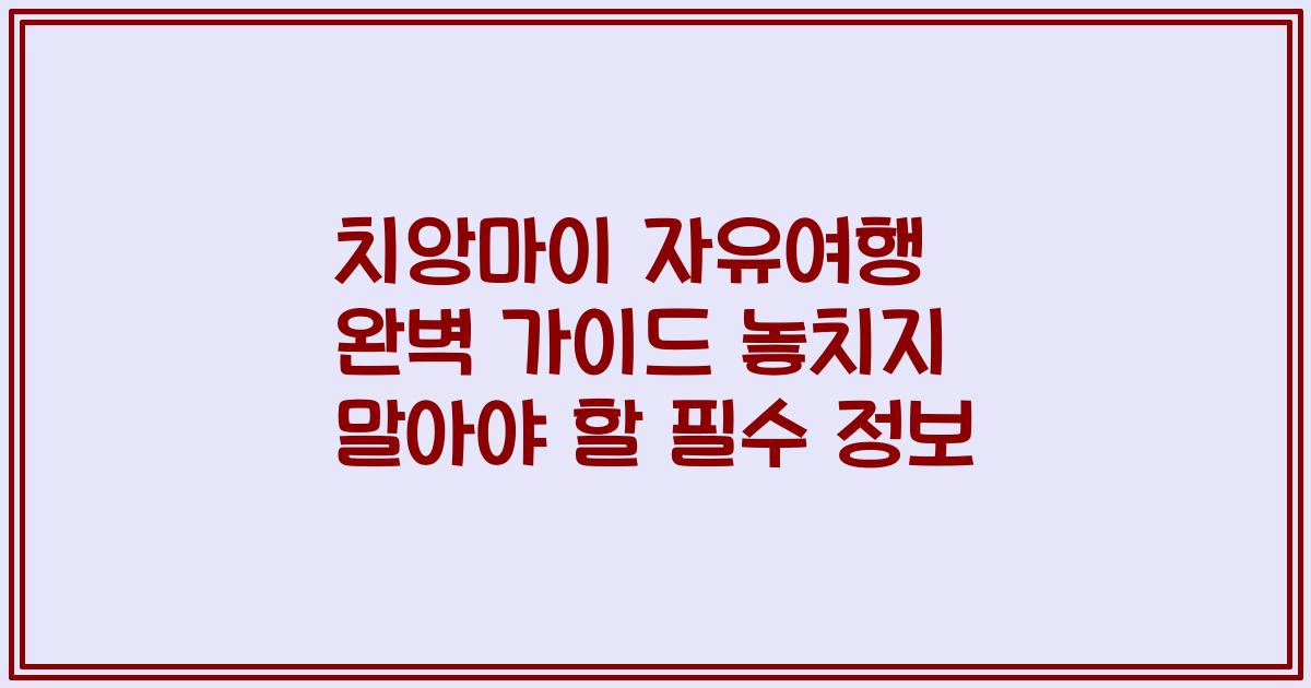치앙마이 자유여행 완벽 가이드 놓치지 말아야 할 필수 정보